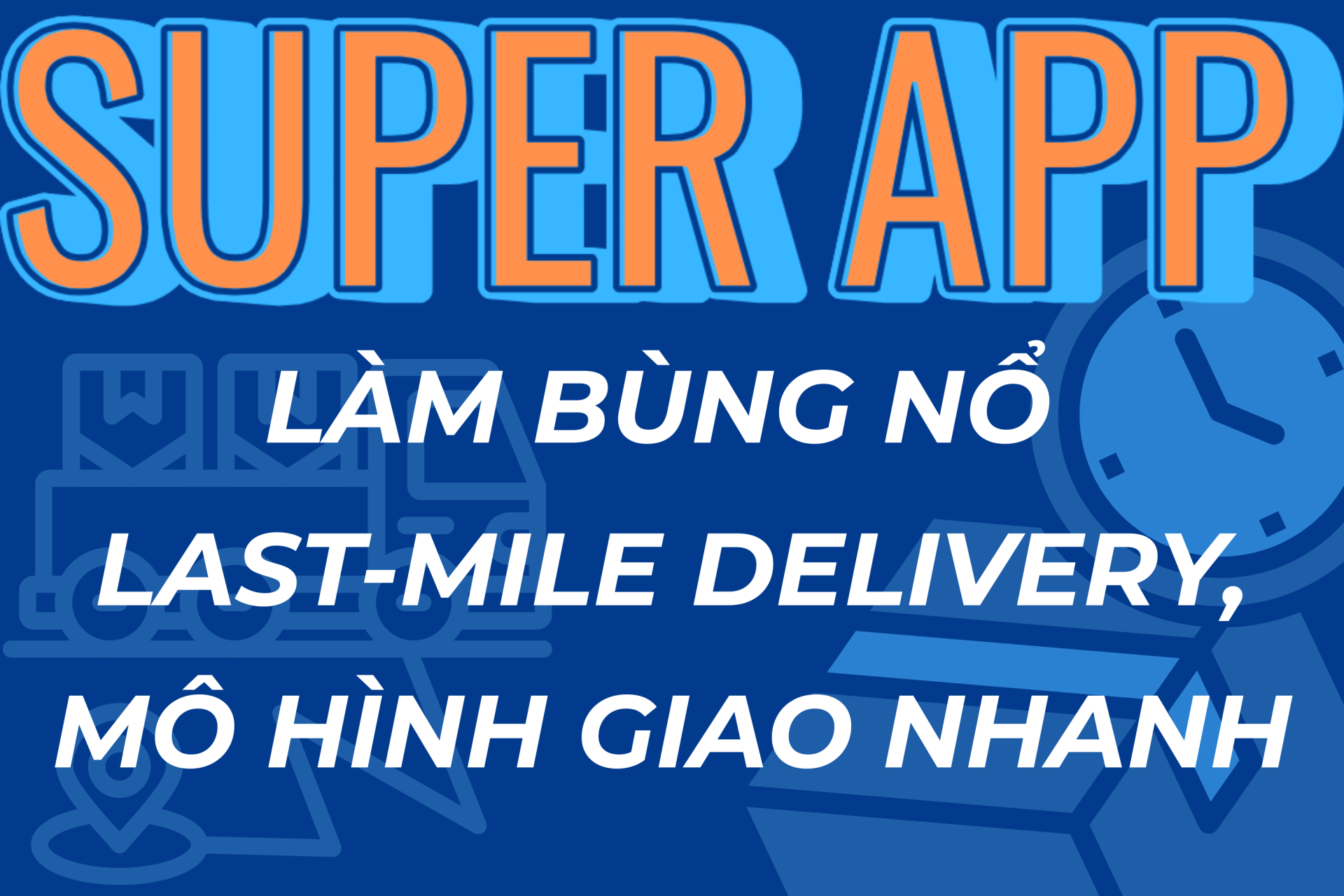 Super App làm bùng nổ Last-mile Delivery & mô hình giao nhanh