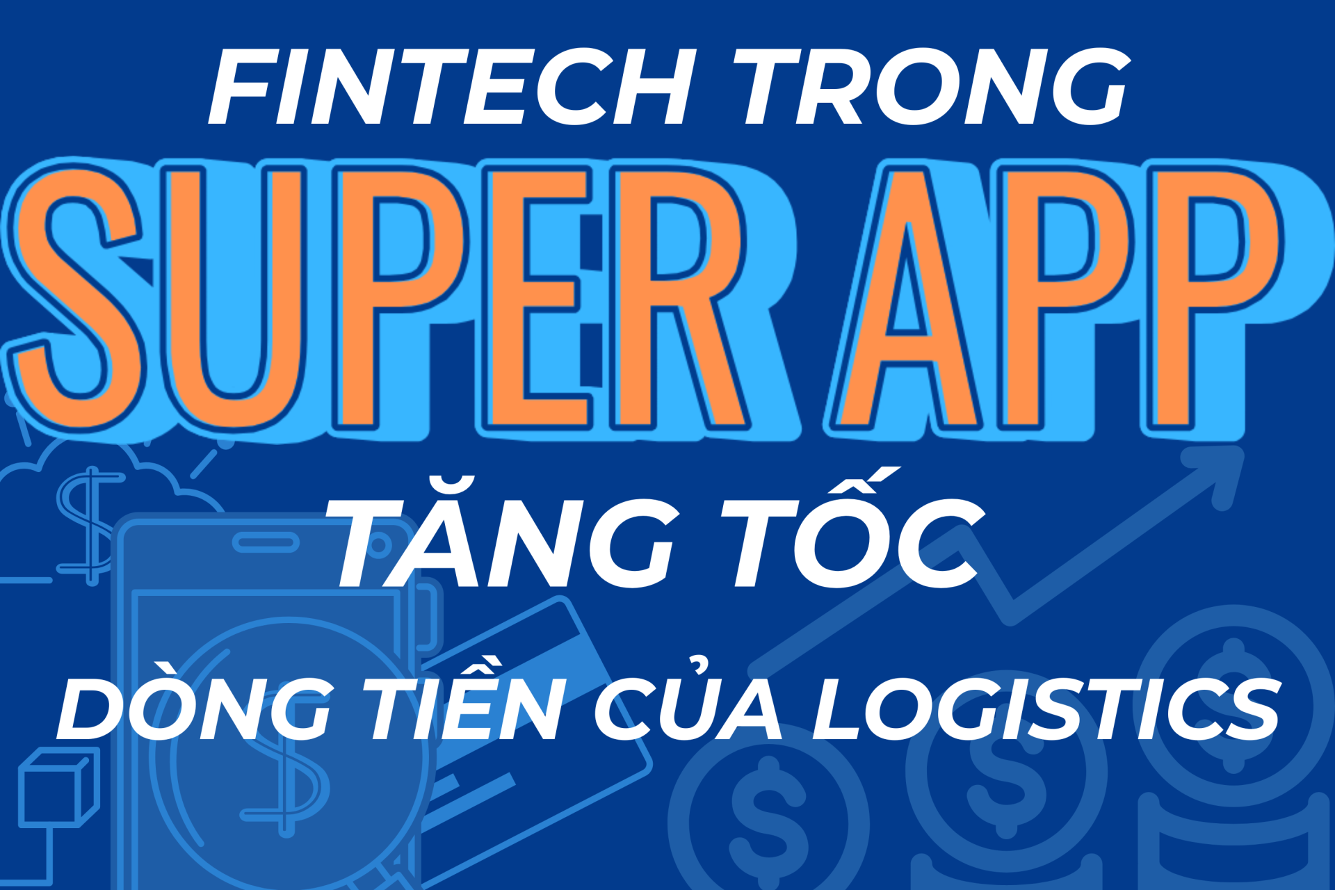 Fintech trong Super App: Tăng tốc dòng tiền của logistics